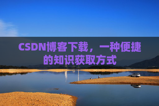 CSDN博客下载，一种便捷的知识获取方式